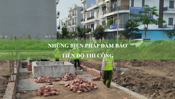 Những biện pháp đảm bảo tiến độ thi công mà các nhà thầu nên biết
